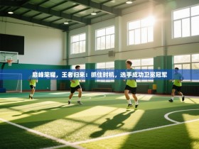 巅峰荣耀，王者归来：抓住时机，选手成功卫冕冠军