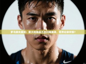 罗马荣光重现：意大利体操三杰闪耀赛场，世界纪录何惧？