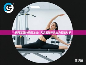 斑马军团的荣耀之战：尤文图斯队员合力打败对手