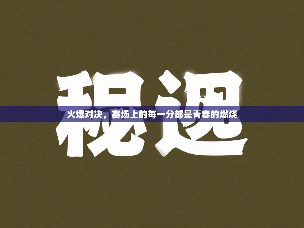 火爆对决，赛场上的每一分都是青春的燃烧  第1张