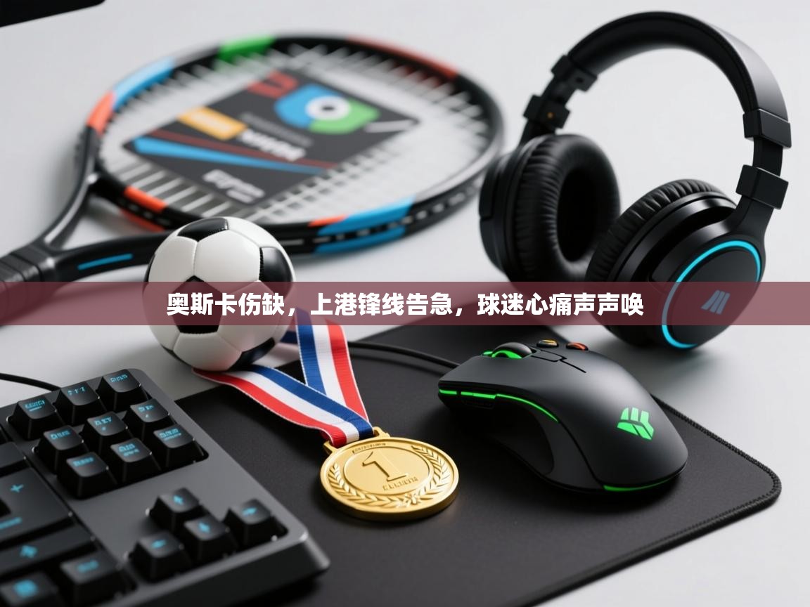 奥斯卡伤缺,上港锋线告急,球迷心痛声声唤 第2张